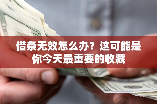 济南借条无效怎么办？这可能是你今天最重要的收藏