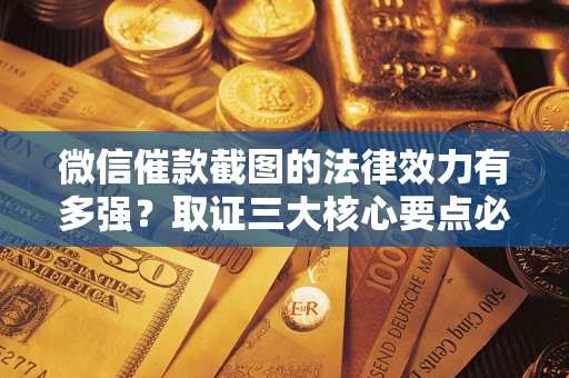 济南微信催款截图的法律效力有多强？取证三大核心要点必须知道！