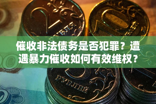 济南催收非法债务是否犯罪?遭遇暴力催收如何有效维权? 济南催收非法债务是否犯罪?遭遇暴力催收如何有效维权?