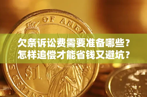 济南欠条诉讼费需要准备哪些？怎样追偿才能省钱又避坑？