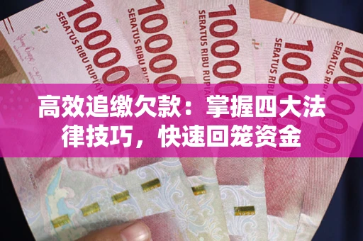 济南高效追缴欠款：掌握四大法律技巧，快速回笼资金