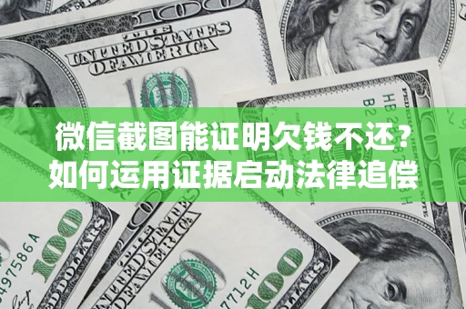 济南微信截图能证明欠钱不还？如何运用证据启动法律追偿程序？