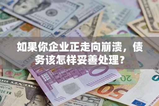 济南如果你企业正走向崩溃，债务该怎样妥善处理？