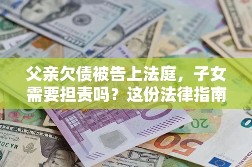 济南父亲欠债被告上法庭，子女需要担责吗？这份法律指南必须看完