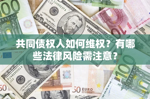 济南共同债权人如何维权？有哪些法律风险需注意？