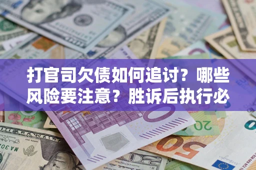 济南打官司欠债如何追讨？哪些风险要注意？胜诉后执行必看！