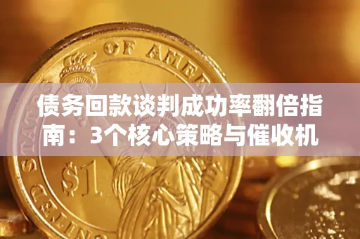 济南债务回款谈判成功率翻倍指南：3个核心策略与催收机构避坑法则