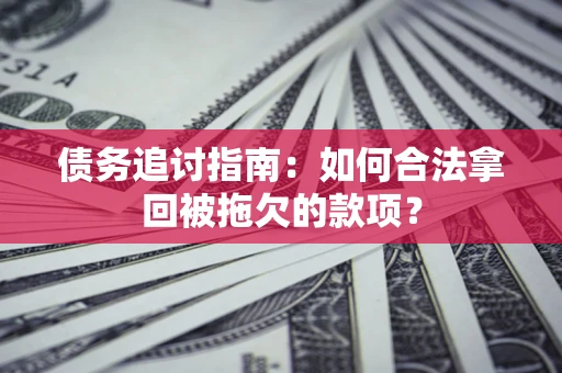济南债务追讨指南：如何合法拿回被拖欠的款项？