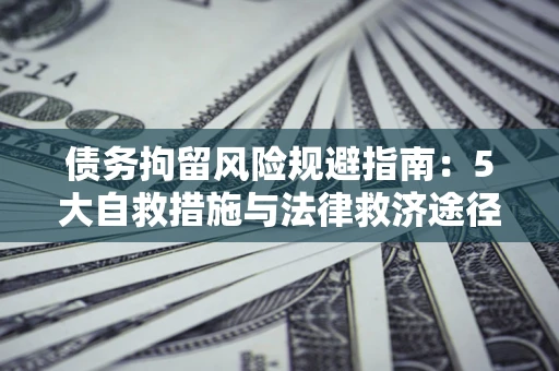济南债务拘留风险规避指南：5大自救措施与法律救济途径
