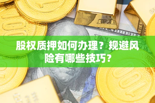 济南股权质押如何办理？规避风险有哪些技巧？