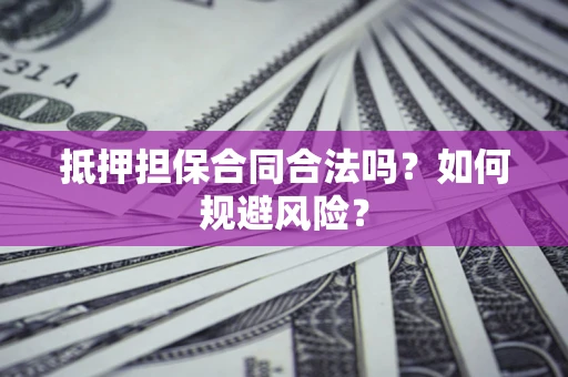 济南抵押担保合同合法吗？如何规避风险？