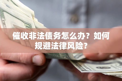 济南催收非法债务怎么办？如何规避法律风险？