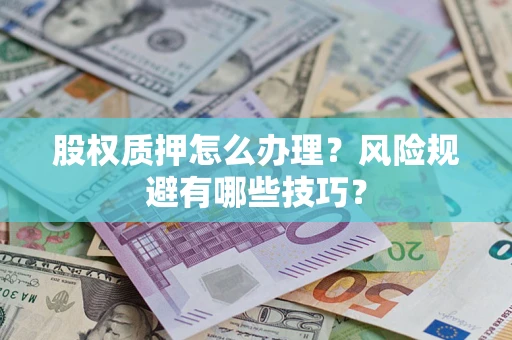济南股权质押怎么办理？风险规避有哪些技巧？