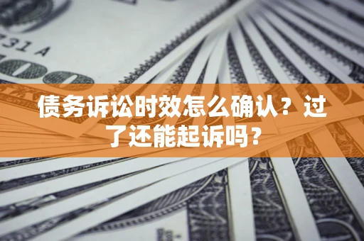 济南债务诉讼时效怎么确认？过了还能起诉吗？