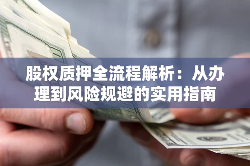 济南股权质押全流程解析：从办理到风险规避的实用指南