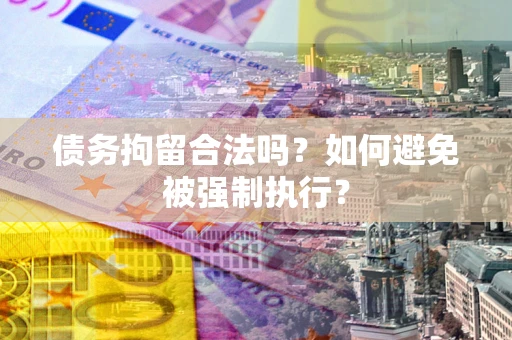 济南债务拘留合法吗？如何避免被强制执行？