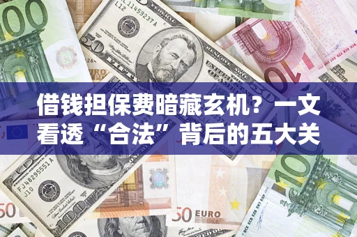济南借钱担保费暗藏玄机？一文看透“合法”背后的五大关键陷阱