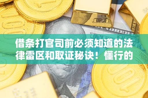 济南借条打官司前必须知道的法律雷区和取证秘诀！懂行的人已经留好这些证据