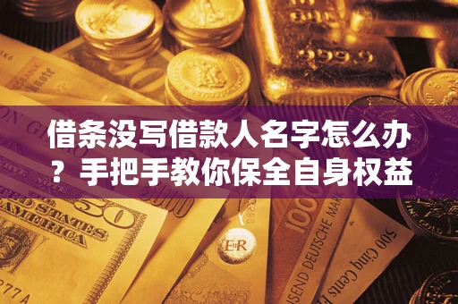 济南借条没写借款人名字怎么办？手把手教你保全自身权益