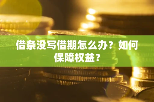 济南借条没写借期怎么办？如何保障权益？