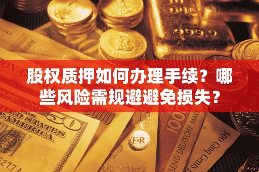 济南股权质押如何办理手续？哪些风险需规避避免损失？