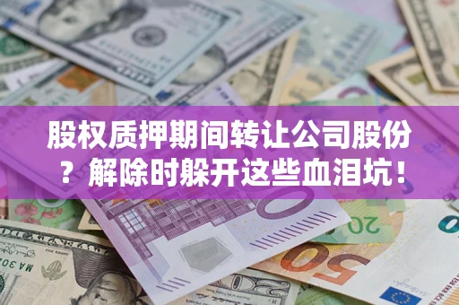 济南股权质押期间转让公司股份？解除时躲开这些血泪坑！