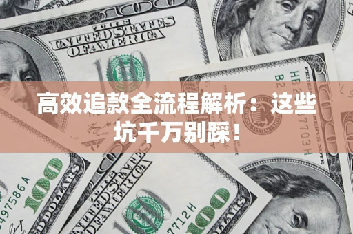 济南高效追款全流程解析：这些坑千万别踩！