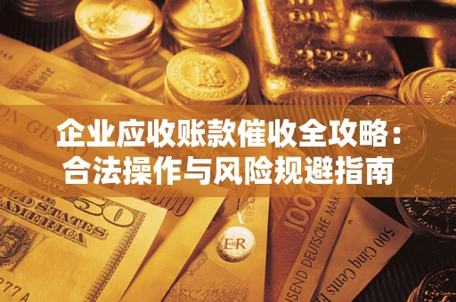 济南企业应收账款催收全攻略：合法操作与风险规避指南