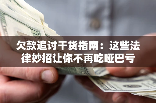 济南欠款追讨干货指南：这些法律妙招让你不再吃哑巴亏