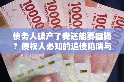 济南债务人破产了我还能要回钱？债权人必知的追债陷阱与破局之道
