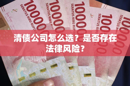 济南清债公司怎么选？是否存在法律风险？