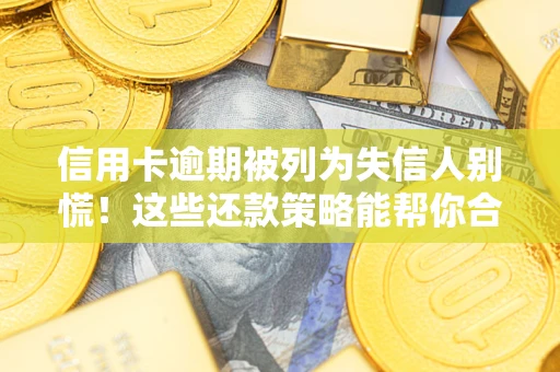 济南信用卡逾期被列为失信人别慌！这些还款策略能帮你合法止损
