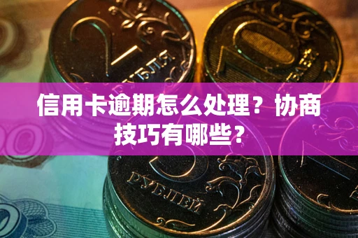 济南信用卡逾期怎么处理？协商技巧有哪些？