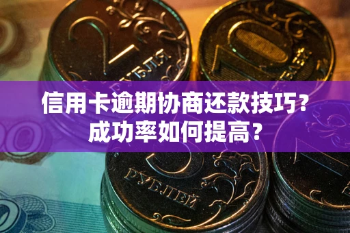 济南信用卡逾期协商还款技巧？成功率如何提高？