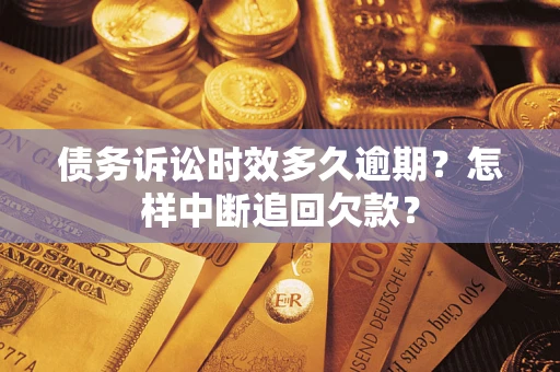 济南债务诉讼时效多久逾期？怎样中断追回欠款？