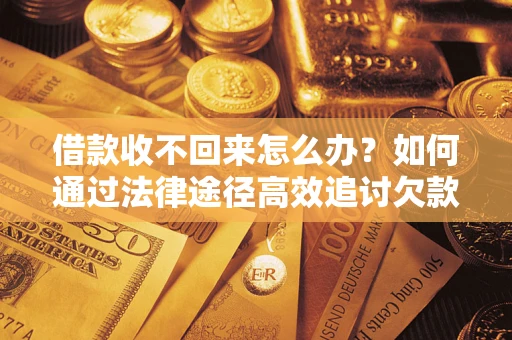 济南借款收不回来怎么办?如何通过法律途径高效追讨欠款? 济南借款收不回来怎么办?如何通过法律途径高效追讨欠款?