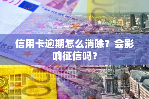 济南信用卡逾期怎么消除？会影响征信吗？
