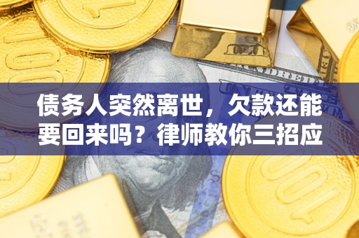 济南债务人突然离世，欠款还能要回来吗？律师教你三招应对