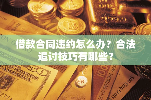 济南借款合同违约怎么办？合法追讨技巧有哪些？