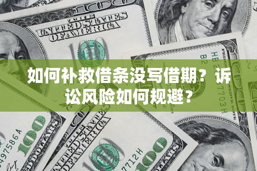 济南如何补救借条没写借期？诉讼风险如何规避？
