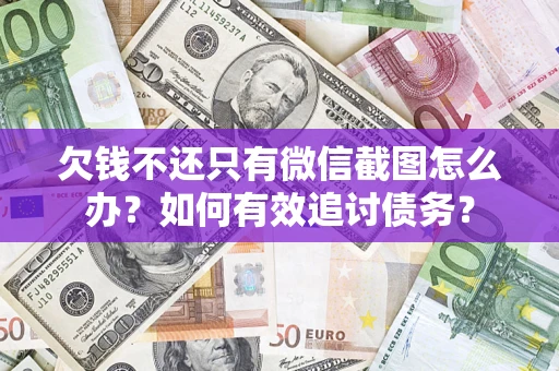 济南欠钱不还只有微信截图怎么办？如何有效追讨债务？