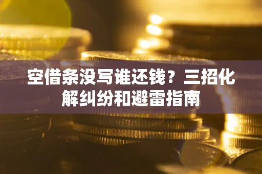 济南空借条没写谁还钱？三招化解纠纷和避雷指南
