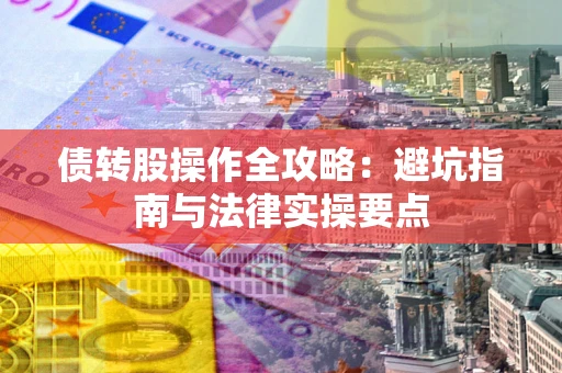 济南债转股操作全攻略：避坑指南与法律实操要点