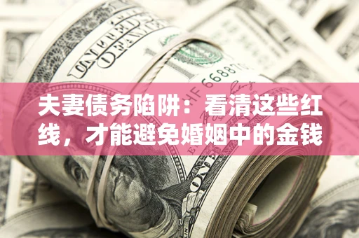 济南夫妻债务陷阱：看清这些红线，才能避免婚姻中的金钱危机