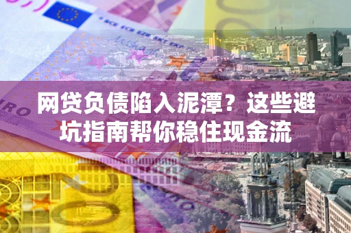 济南网贷负债陷入泥潭？这些避坑指南帮你稳住现金流