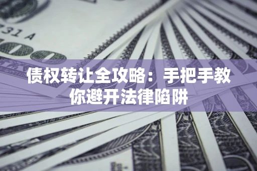 济南债权转让全攻略：手把手教你避开法律陷阱