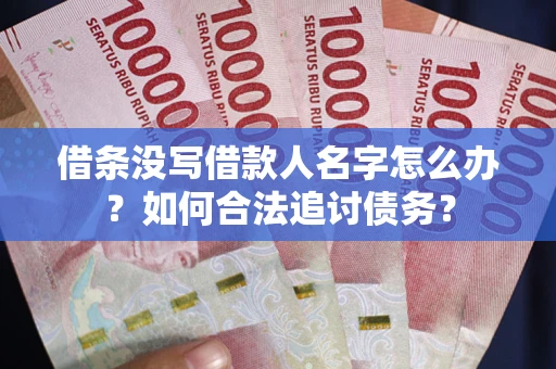 济南借条没写借款人名字怎么办？如何合法追讨债务？