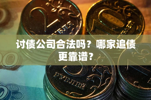 济南讨债公司合法吗？哪家追债更靠谱？