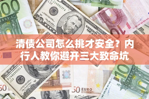 济南清债公司怎么挑才安全？内行人教你避开三大致命坑