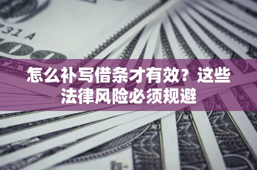 济南怎么补写借条才有效？这些法律风险必须规避